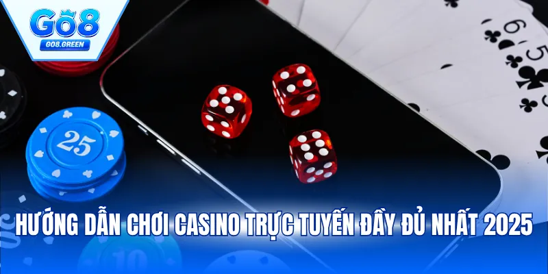 Hướng dẫn chơi casino trực tuyến đầy đủ nhất 2025
