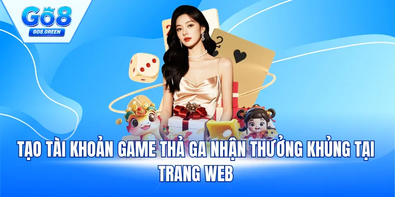 Tạo tài khoản game thả ga nhận thưởng khủng tại trang web